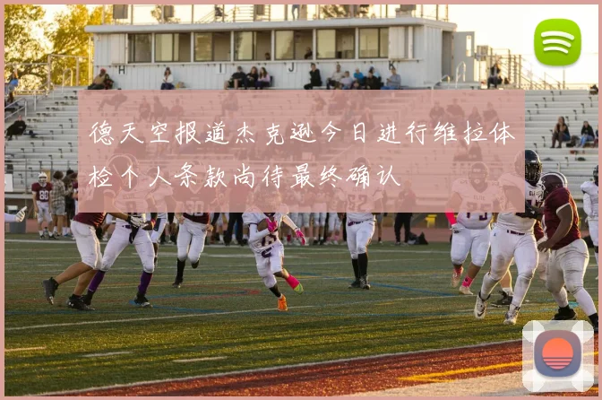 德天空报道杰克逊今日进行维拉体检个人条款尚待最终确认